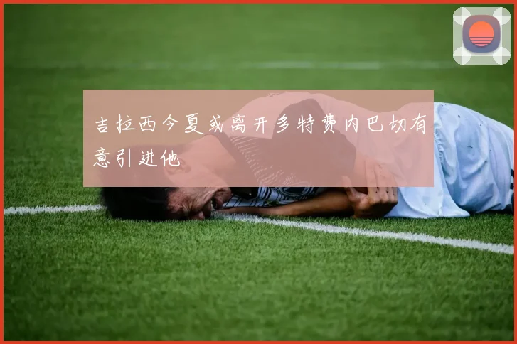 吉拉西今夏或离开多特费内巴切有意引进他