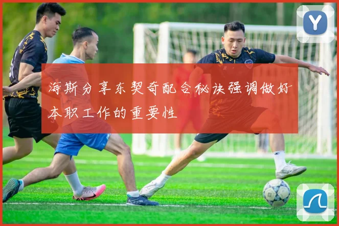 海斯分享东契奇配合秘诀强调做好本职工作的重要性