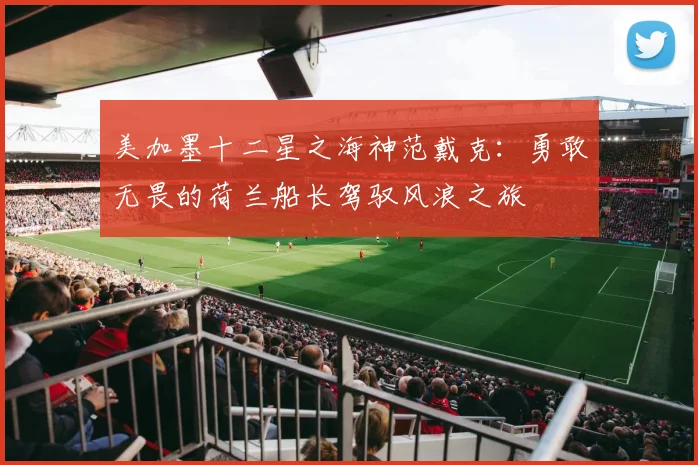 美加墨十二星之海神范戴克：勇敢无畏的荷兰船长驾驭风浪之旅